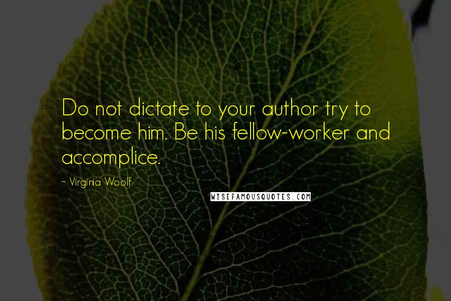 Virginia Woolf Quotes: Do not dictate to your author try to become him. Be his fellow-worker and accomplice.