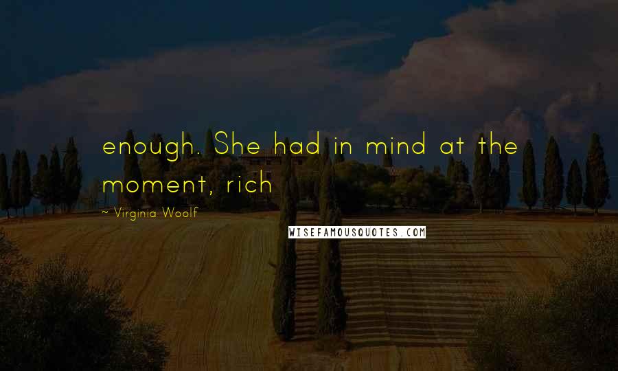 Virginia Woolf Quotes: enough. She had in mind at the moment, rich