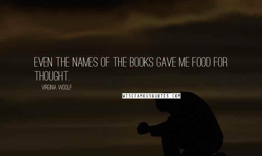 Virginia Woolf Quotes: Even the names of the books gave me food for thought.