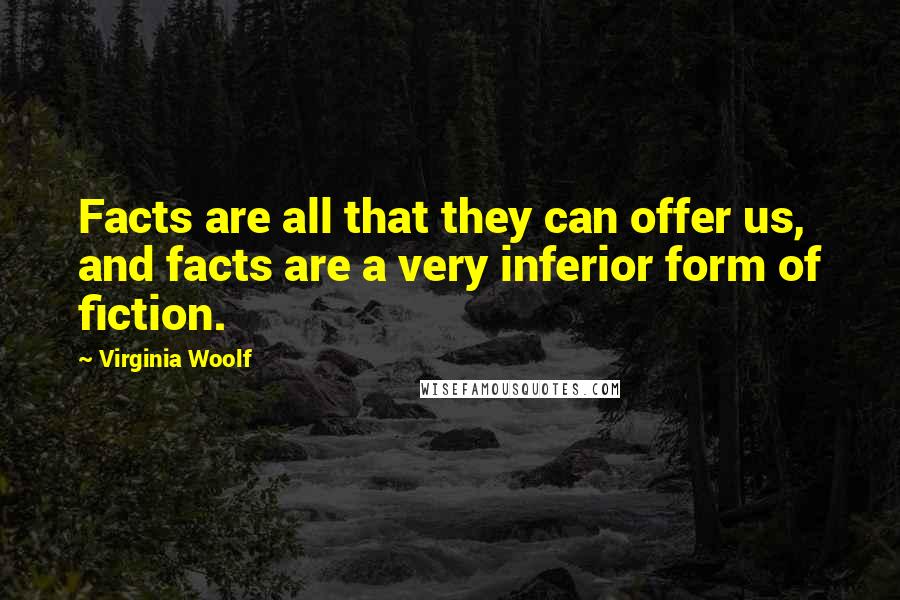 Virginia Woolf Quotes: Facts are all that they can offer us, and facts are a very inferior form of fiction.
