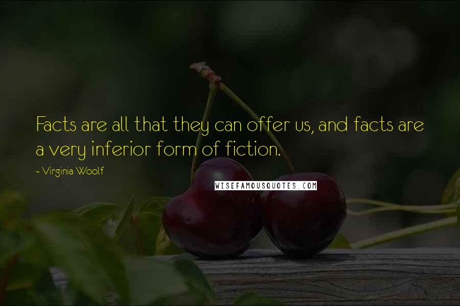 Virginia Woolf Quotes: Facts are all that they can offer us, and facts are a very inferior form of fiction.