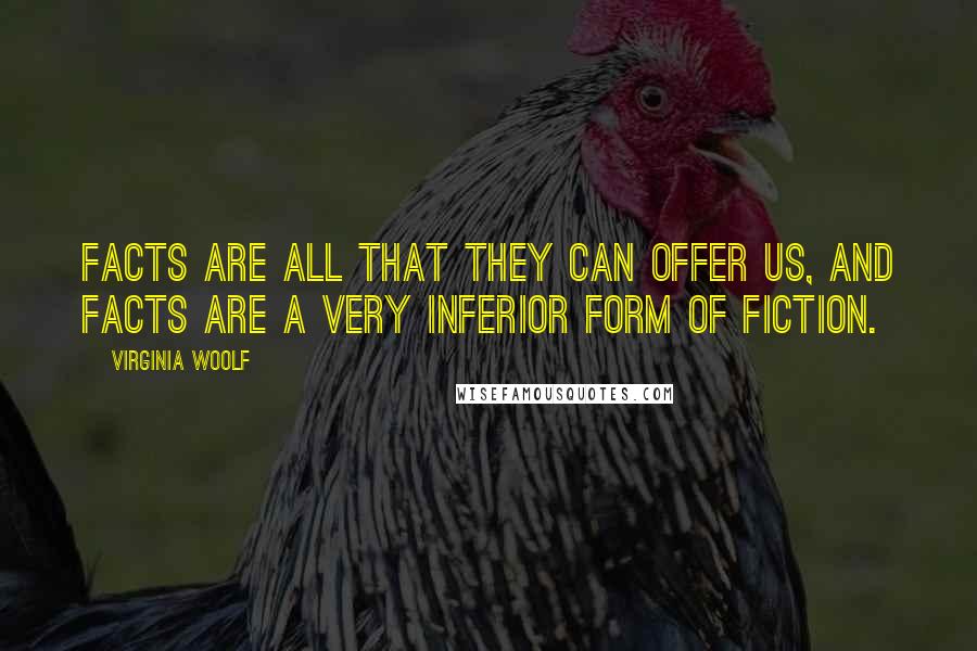 Virginia Woolf Quotes: Facts are all that they can offer us, and facts are a very inferior form of fiction.