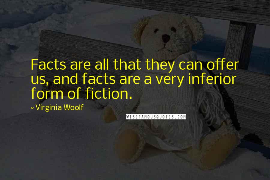 Virginia Woolf Quotes: Facts are all that they can offer us, and facts are a very inferior form of fiction.