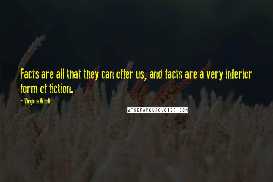 Virginia Woolf Quotes: Facts are all that they can offer us, and facts are a very inferior form of fiction.