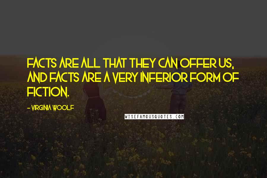 Virginia Woolf Quotes: Facts are all that they can offer us, and facts are a very inferior form of fiction.