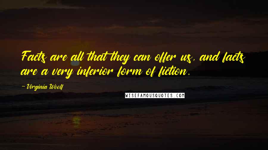 Virginia Woolf Quotes: Facts are all that they can offer us, and facts are a very inferior form of fiction.