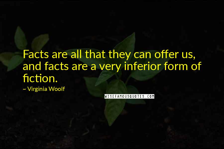 Virginia Woolf Quotes: Facts are all that they can offer us, and facts are a very inferior form of fiction.