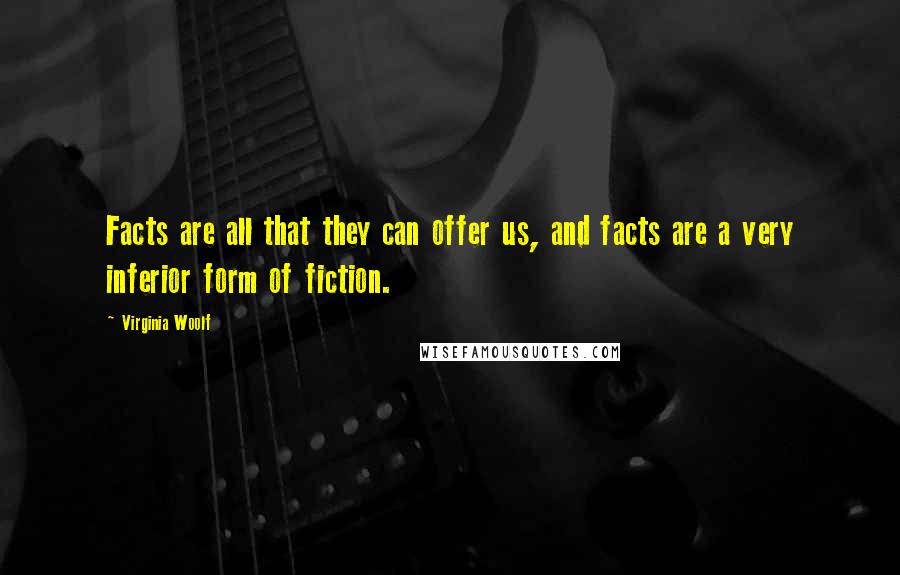 Virginia Woolf Quotes: Facts are all that they can offer us, and facts are a very inferior form of fiction.