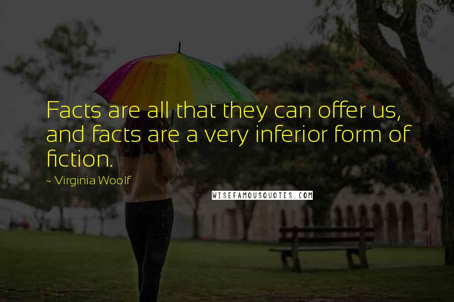 Virginia Woolf Quotes: Facts are all that they can offer us, and facts are a very inferior form of fiction.