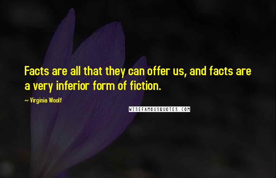 Virginia Woolf Quotes: Facts are all that they can offer us, and facts are a very inferior form of fiction.