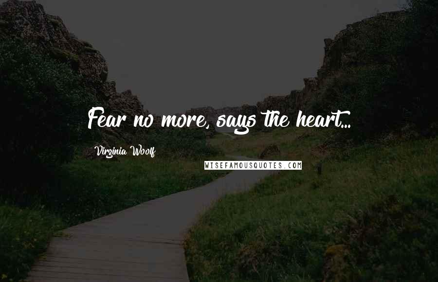 Virginia Woolf Quotes: Fear no more, says the heart...