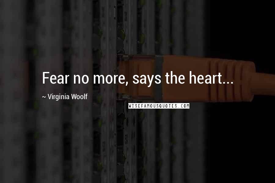 Virginia Woolf Quotes: Fear no more, says the heart...