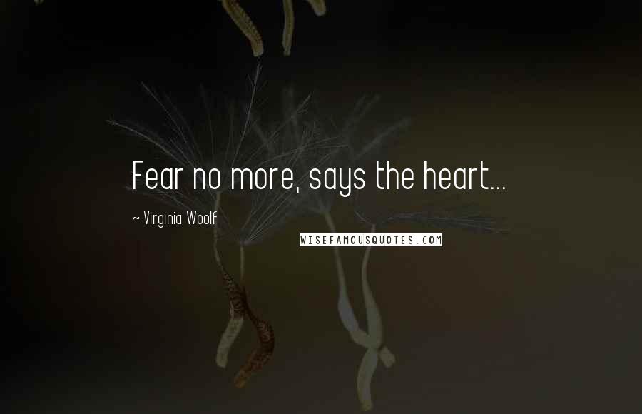 Virginia Woolf Quotes: Fear no more, says the heart...