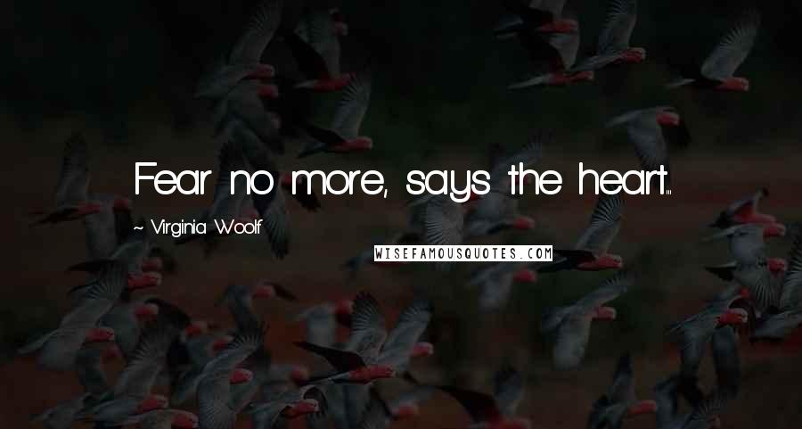 Virginia Woolf Quotes: Fear no more, says the heart...