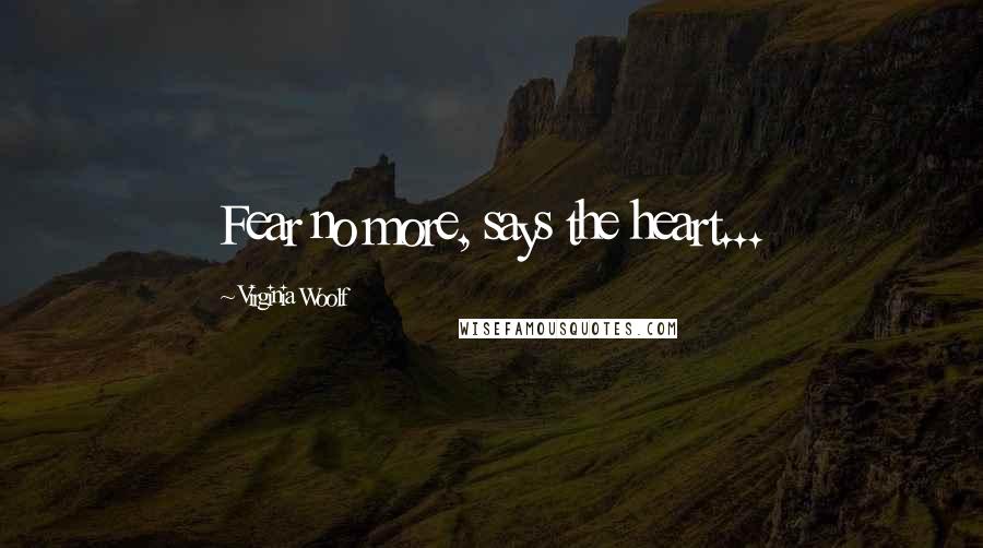 Virginia Woolf Quotes: Fear no more, says the heart...