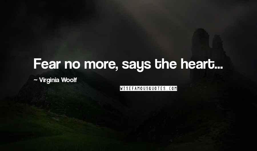 Virginia Woolf Quotes: Fear no more, says the heart...