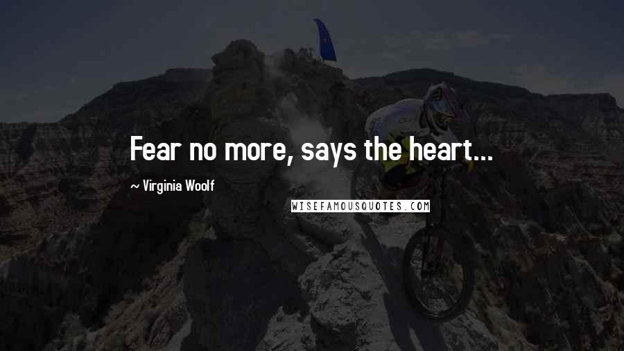 Virginia Woolf Quotes: Fear no more, says the heart...