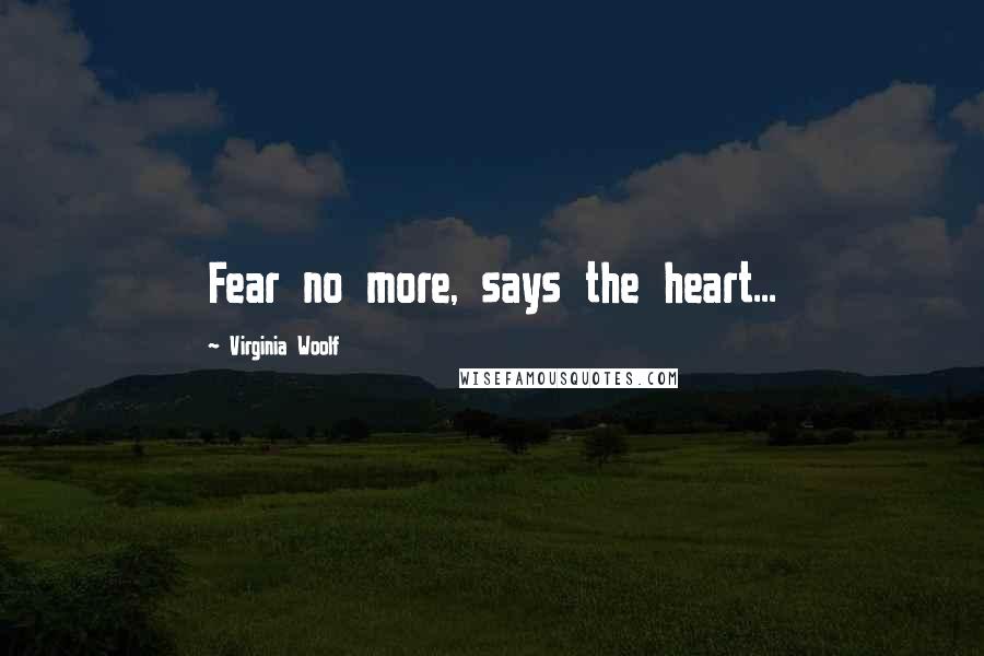 Virginia Woolf Quotes: Fear no more, says the heart...