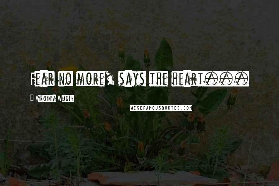 Virginia Woolf Quotes: Fear no more, says the heart...