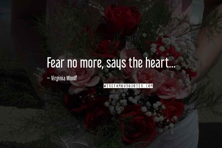 Virginia Woolf Quotes: Fear no more, says the heart...