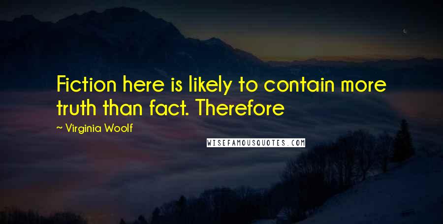 Virginia Woolf Quotes: Fiction here is likely to contain more truth than fact. Therefore