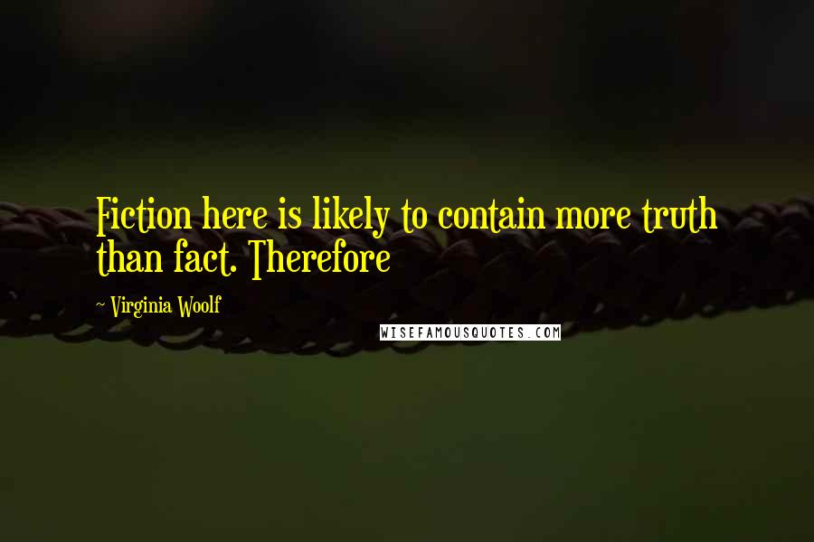 Virginia Woolf Quotes: Fiction here is likely to contain more truth than fact. Therefore