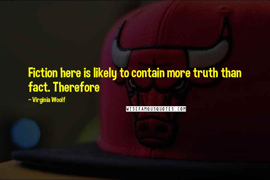Virginia Woolf Quotes: Fiction here is likely to contain more truth than fact. Therefore