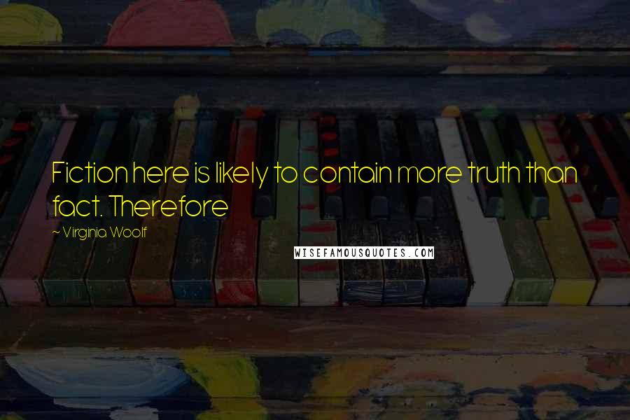 Virginia Woolf Quotes: Fiction here is likely to contain more truth than fact. Therefore