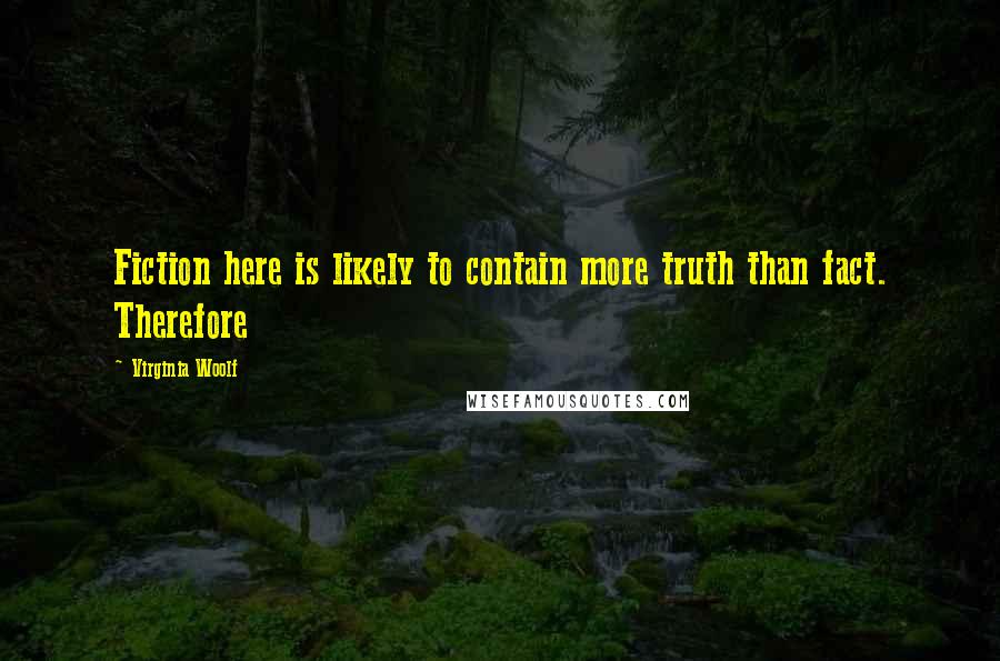 Virginia Woolf Quotes: Fiction here is likely to contain more truth than fact. Therefore
