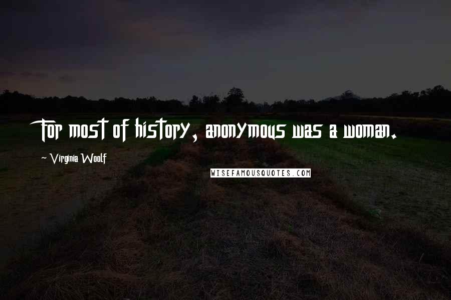 Virginia Woolf Quotes: For most of history, anonymous was a woman.