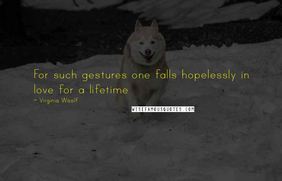 Virginia Woolf Quotes: For such gestures one falls hopelessly in love for a lifetime