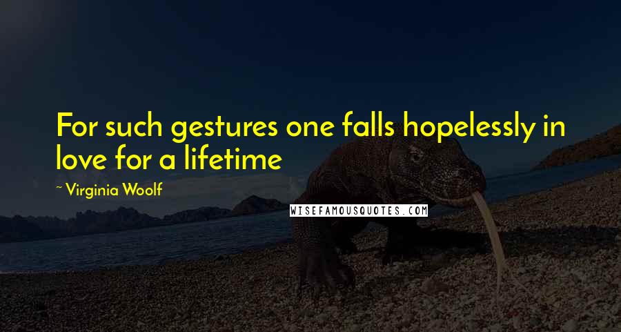 Virginia Woolf Quotes: For such gestures one falls hopelessly in love for a lifetime