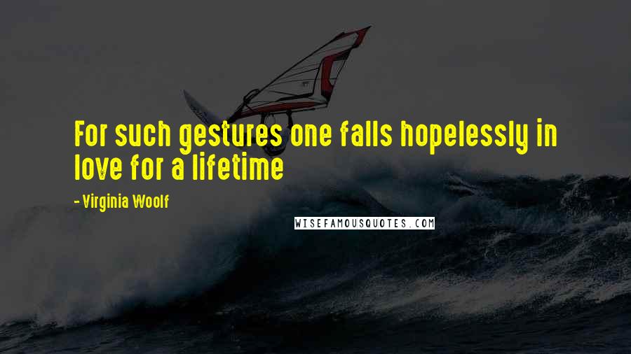 Virginia Woolf Quotes: For such gestures one falls hopelessly in love for a lifetime