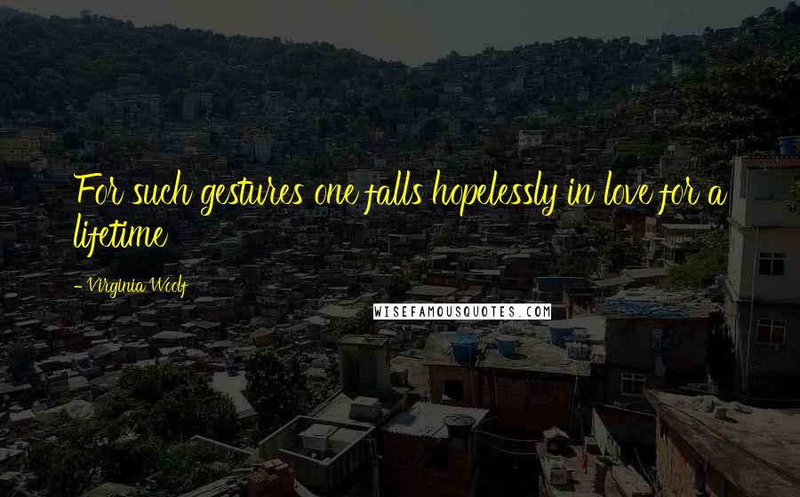 Virginia Woolf Quotes: For such gestures one falls hopelessly in love for a lifetime