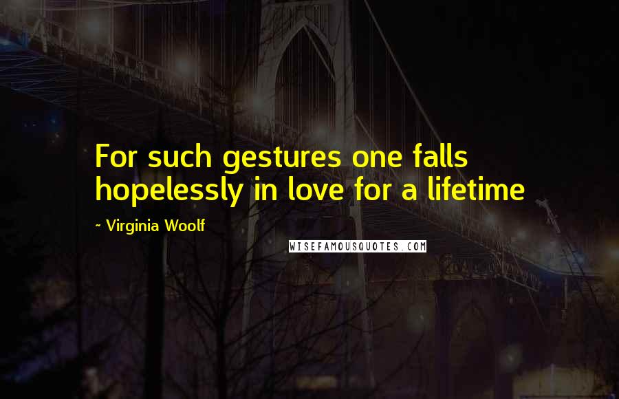 Virginia Woolf Quotes: For such gestures one falls hopelessly in love for a lifetime