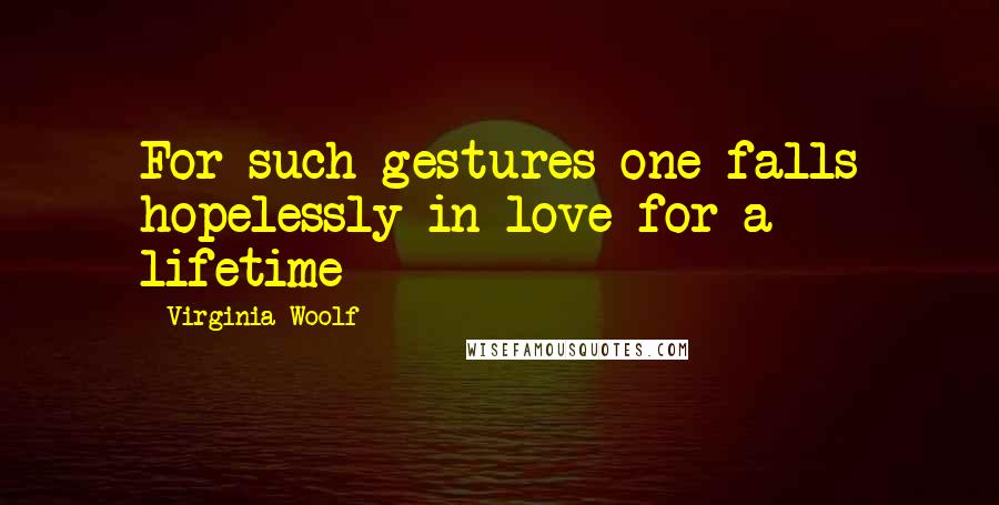 Virginia Woolf Quotes: For such gestures one falls hopelessly in love for a lifetime