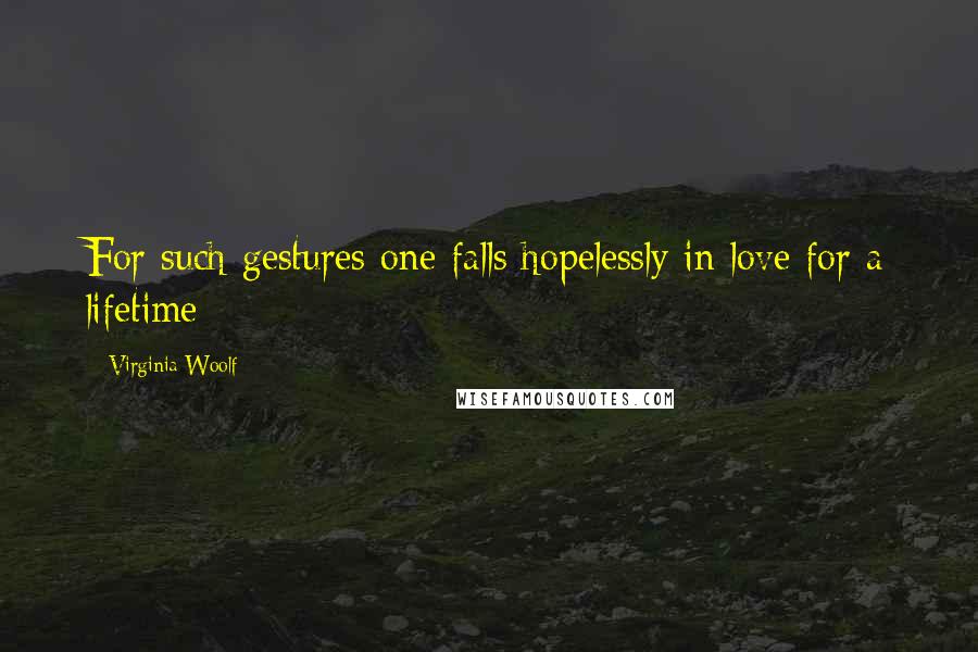 Virginia Woolf Quotes: For such gestures one falls hopelessly in love for a lifetime