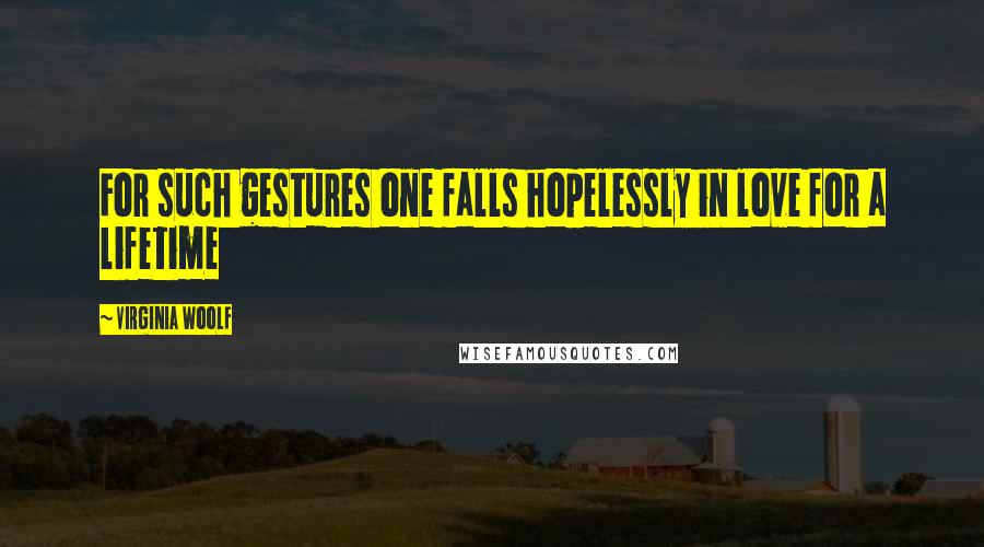 Virginia Woolf Quotes: For such gestures one falls hopelessly in love for a lifetime