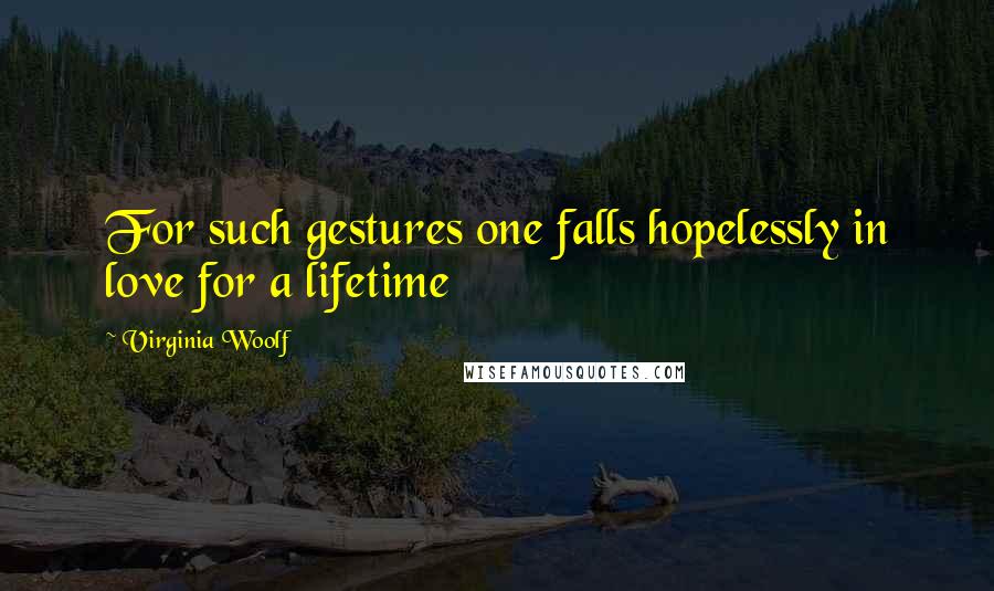 Virginia Woolf Quotes: For such gestures one falls hopelessly in love for a lifetime