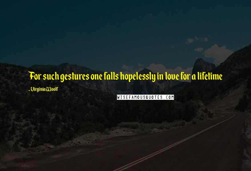 Virginia Woolf Quotes: For such gestures one falls hopelessly in love for a lifetime