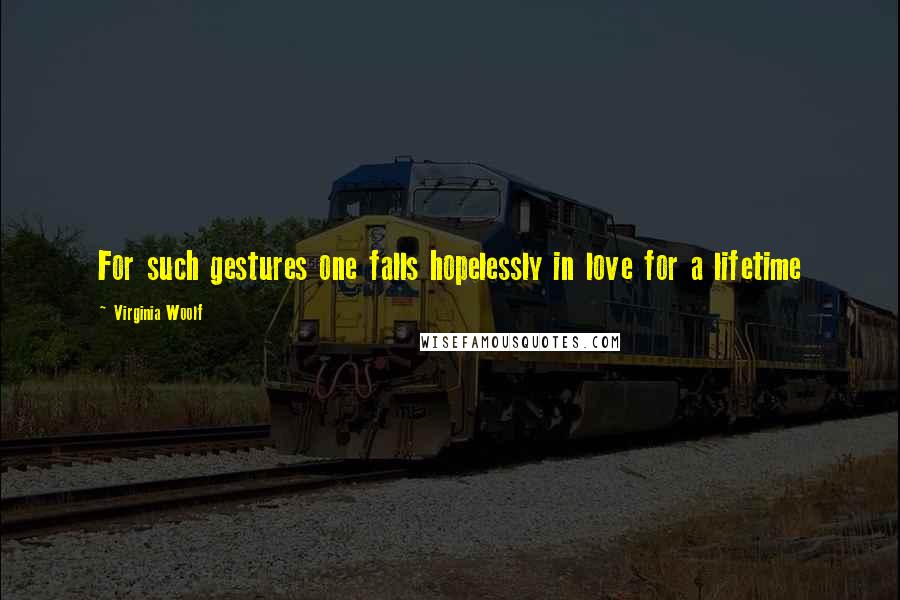 Virginia Woolf Quotes: For such gestures one falls hopelessly in love for a lifetime