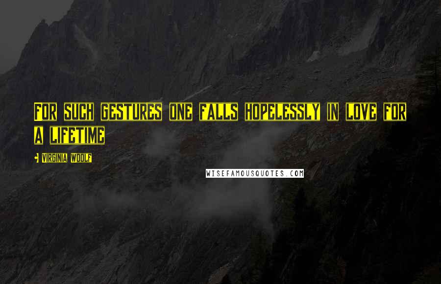 Virginia Woolf Quotes: For such gestures one falls hopelessly in love for a lifetime