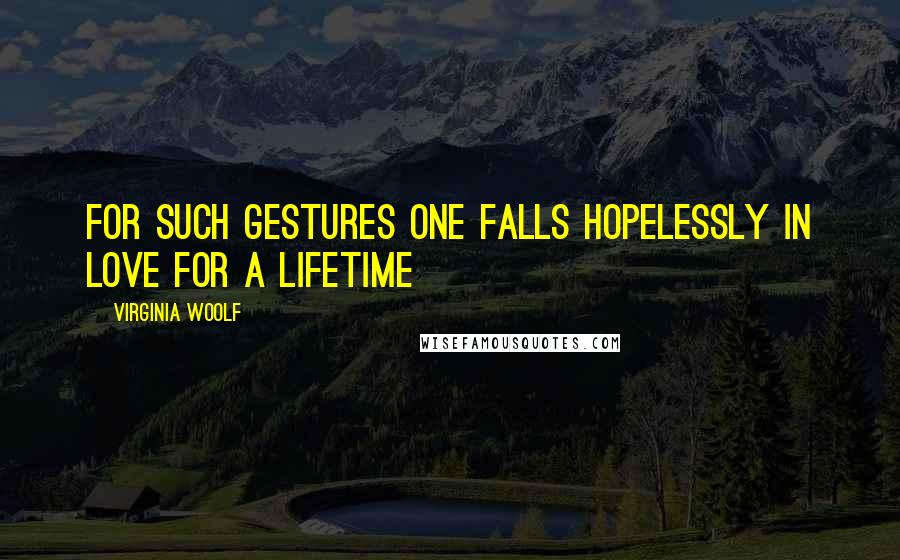 Virginia Woolf Quotes: For such gestures one falls hopelessly in love for a lifetime
