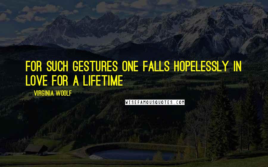 Virginia Woolf Quotes: For such gestures one falls hopelessly in love for a lifetime