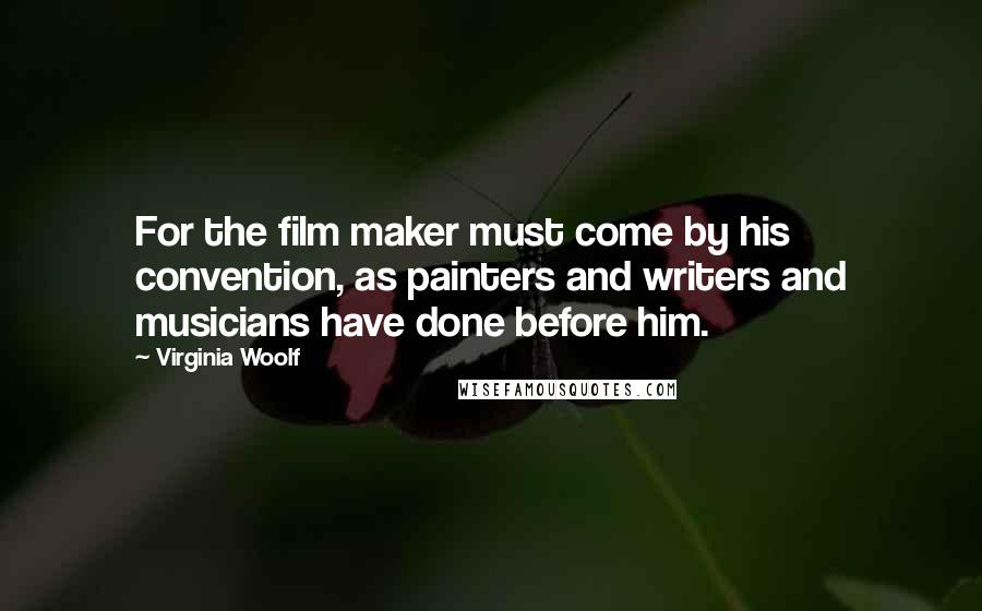 Virginia Woolf Quotes: For the film maker must come by his convention, as painters and writers and musicians have done before him.