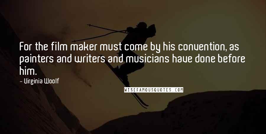 Virginia Woolf Quotes: For the film maker must come by his convention, as painters and writers and musicians have done before him.