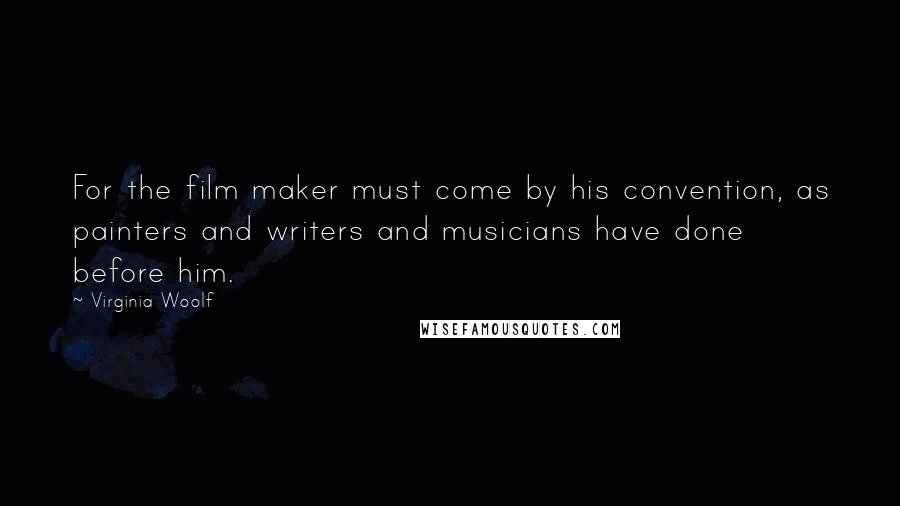 Virginia Woolf Quotes: For the film maker must come by his convention, as painters and writers and musicians have done before him.