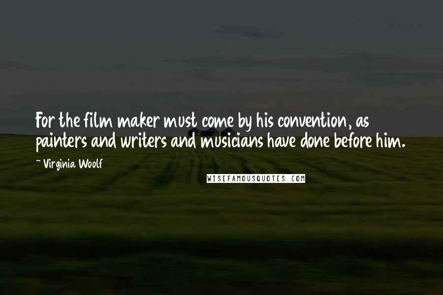 Virginia Woolf Quotes: For the film maker must come by his convention, as painters and writers and musicians have done before him.