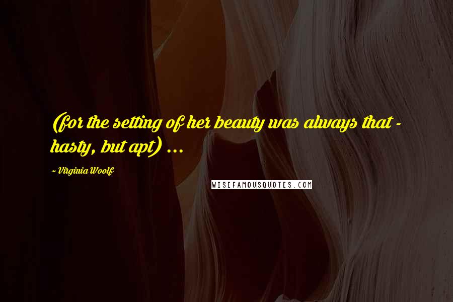 Virginia Woolf Quotes: (for the setting of her beauty was always that - hasty, but apt) ...