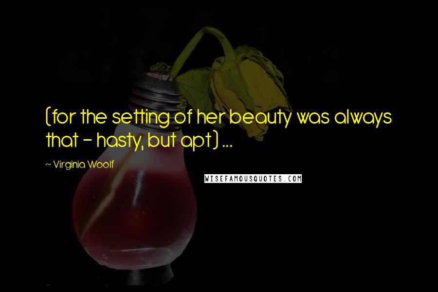 Virginia Woolf Quotes: (for the setting of her beauty was always that - hasty, but apt) ...